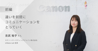 『違いを前提にコミュニケーションをとっていく』キヤノンマーケティングジャパン ichikara Lab 室長 吉武裕子さん【前編】