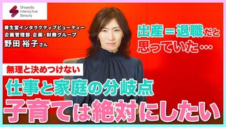【資生堂インタラクティブビューティー】「出産＝退職」だと思っていた 子育てもキャリアも諦めたくない女性のリアルな葛藤と選択