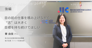 『目の前の仕事を積み上げながら、“志”は大きく、目標を持ち続けてほしい』株式会社産業革新投資機構 執行役員 ファンド投資室長 秦由佳さん【後編】