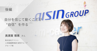 『自分を信じて動くことが“自信”を作る』株式会社アイシン 人材組織開発部 採用グループ 高須賀 理恵さん【後編】